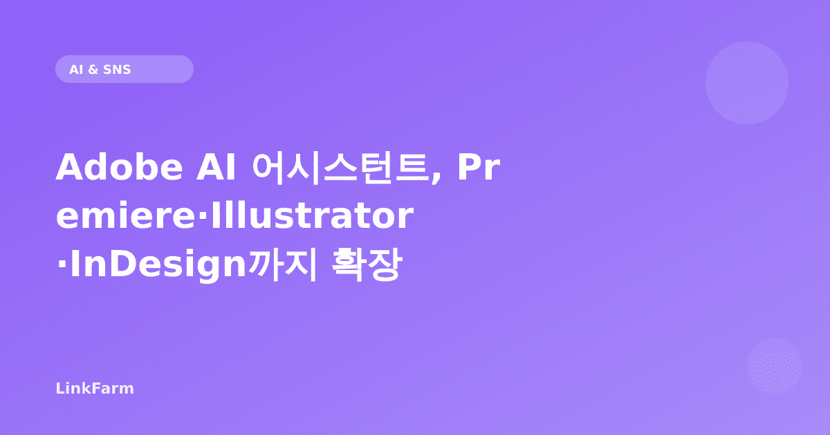 Adobe AI 어시스턴트, Premiere·Illustrator·InDesign까지 확장 — 크리에이터 제작 워크플로우 무엇이 달라지나