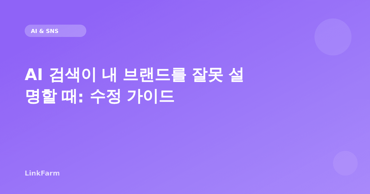 AI 검색이 내 브랜드를 잘못 설명할 때: 발견·수정·예방 완벽 가이드