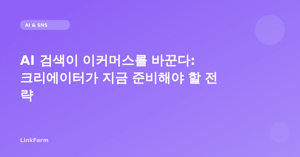 AI 검색이 이커머스를 바꾼다: 크리에이터가 지금 준비해야 할 전략
