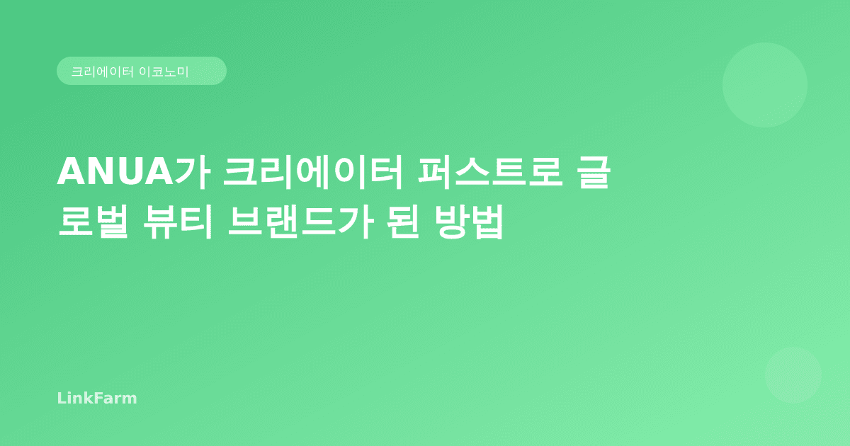 ANUA가 크리에이터 퍼스트로 글로벌 뷰티 브랜드가 된 방법