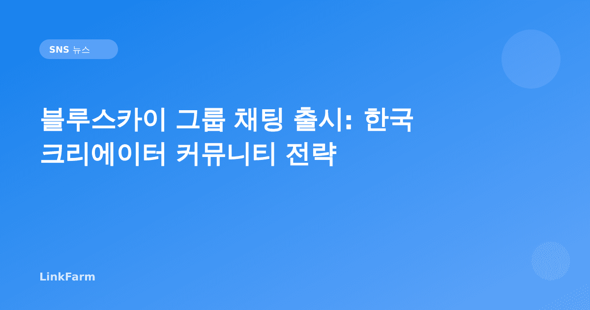 블루스카이 그룹 채팅 출시: 한국 크리에이터를 위한 커뮤니티 전략 완전 가이드