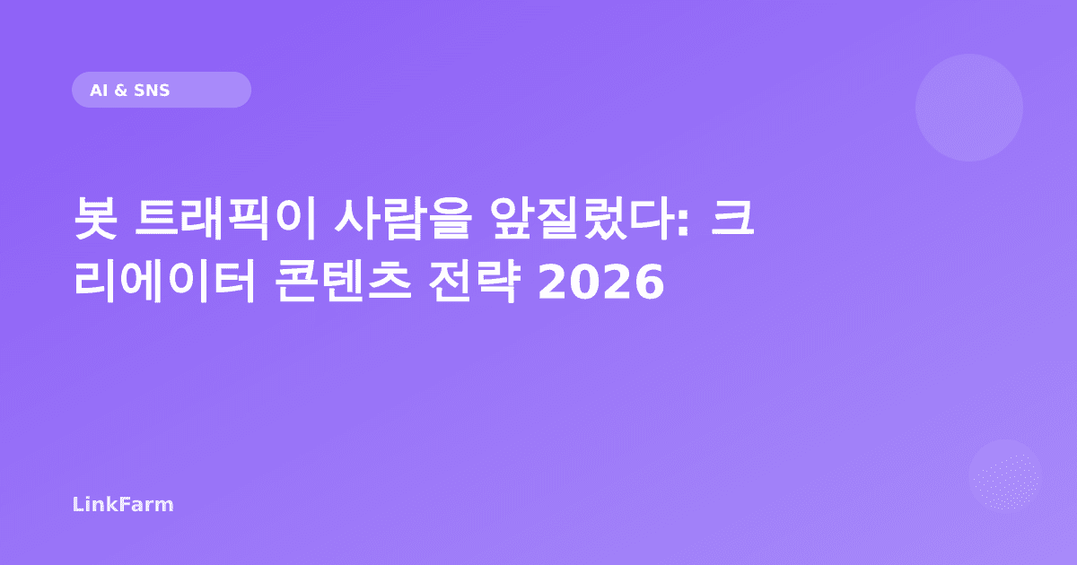 봇 트래픽이 사람 트래픽을 넘어선 2026년: 크리에이터가 당장 바꿔야 할 콘텐츠 전략