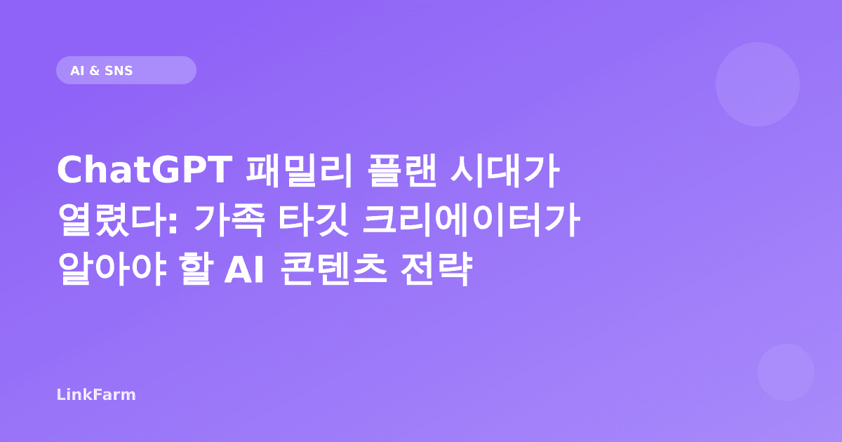 ChatGPT 패밀리 플랜 시대가 열렸다: 가족 타깃 크리에이터가 알아야 할 AI 콘텐츠 전략
