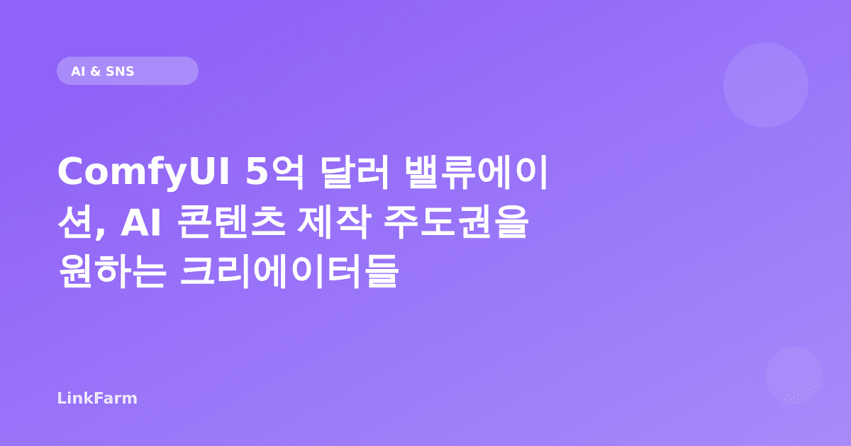ComfyUI 5억 달러 밸류에이션, AI 콘텐츠 제작 주도권을 원하는 크리에이터들