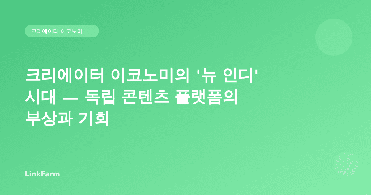 크리에이터 이코노미의 '뉴 인디' 시대 — 독립 콘텐츠 플랫폼의 부상과 기회