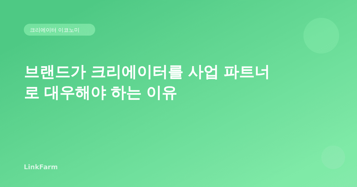 브랜드가 크리에이터를 진짜 사업 파트너로 대우해야 하는 이유