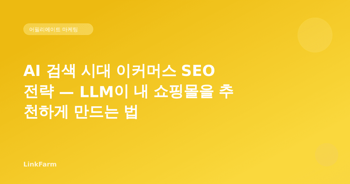 AI 검색 시대 이커머스 SEO 전략 — LLM이 내 쇼핑몰을 추천하게 만드는 법