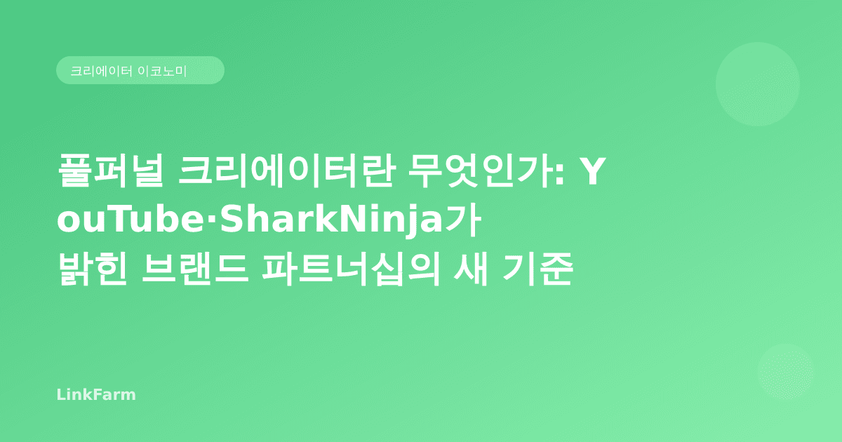 풀퍼널 크리에이터란 무엇인가: YouTube·SharkNinja가 밝힌 브랜드 파트너십의 새 기준