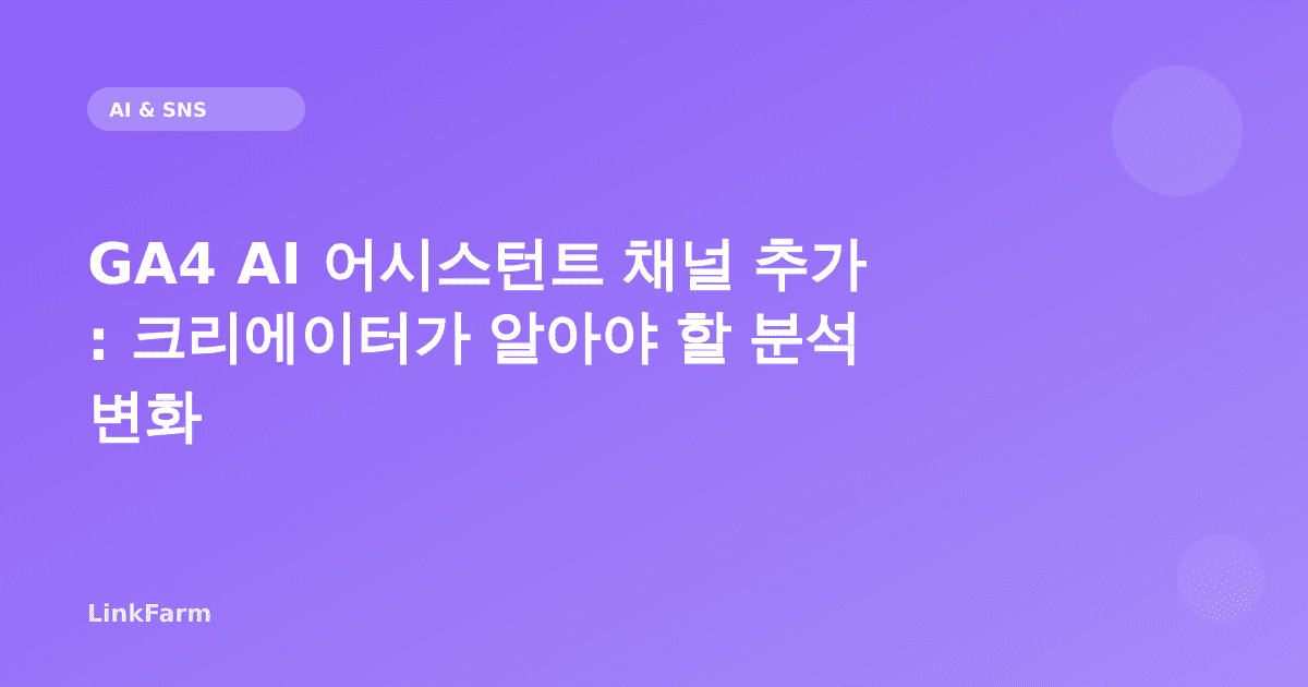 GA4 AI 어시스턴트 채널 추가: 크리에이터가 지금 알아야 할 분석 변화