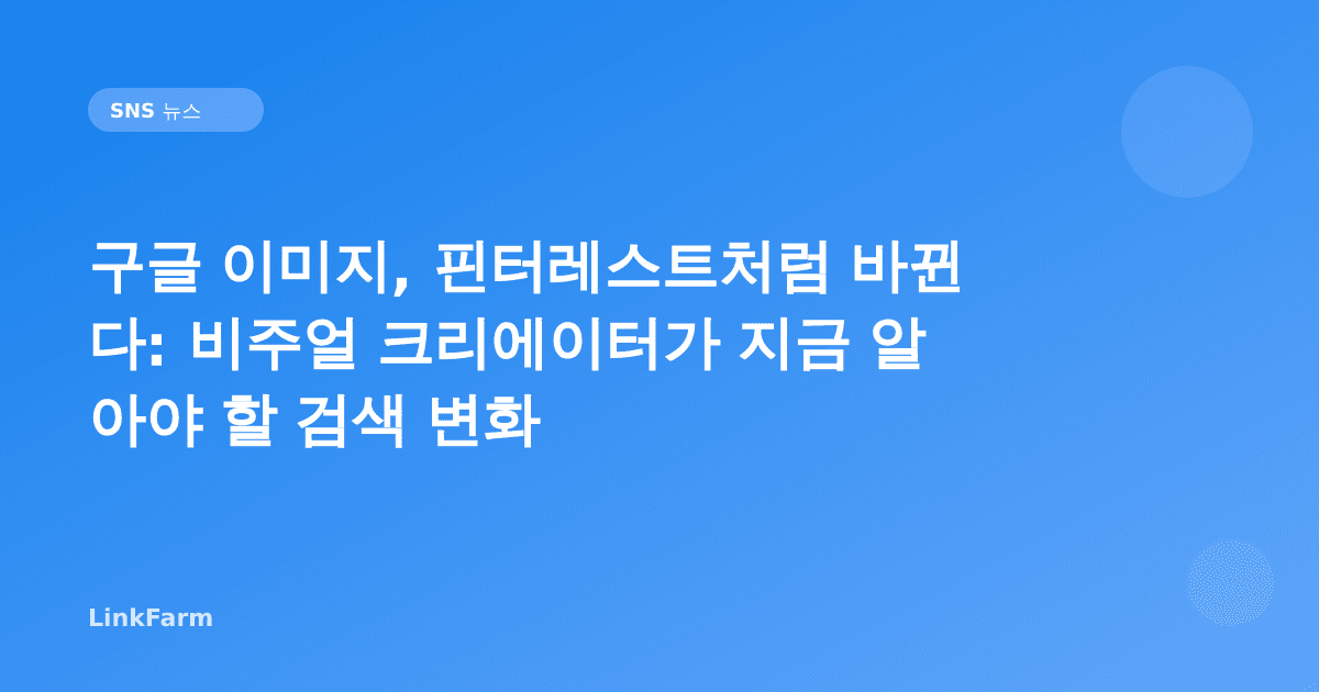 구글 이미지, 핀터레스트처럼 바뀐다: 비주얼 크리에이터가 지금 알아야 할 검색 변화