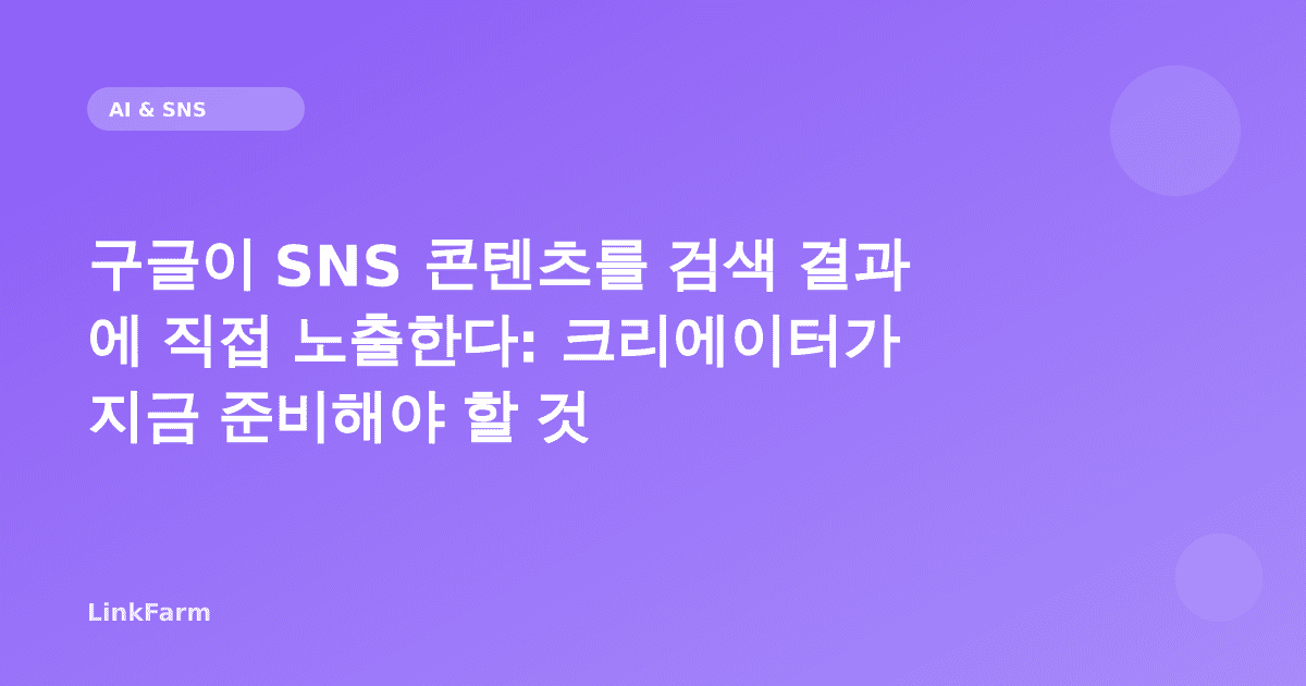 구글이 SNS 콘텐츠를 검색 결과에 직접 노출한다: 크리에이터가 지금 준비해야 할 것