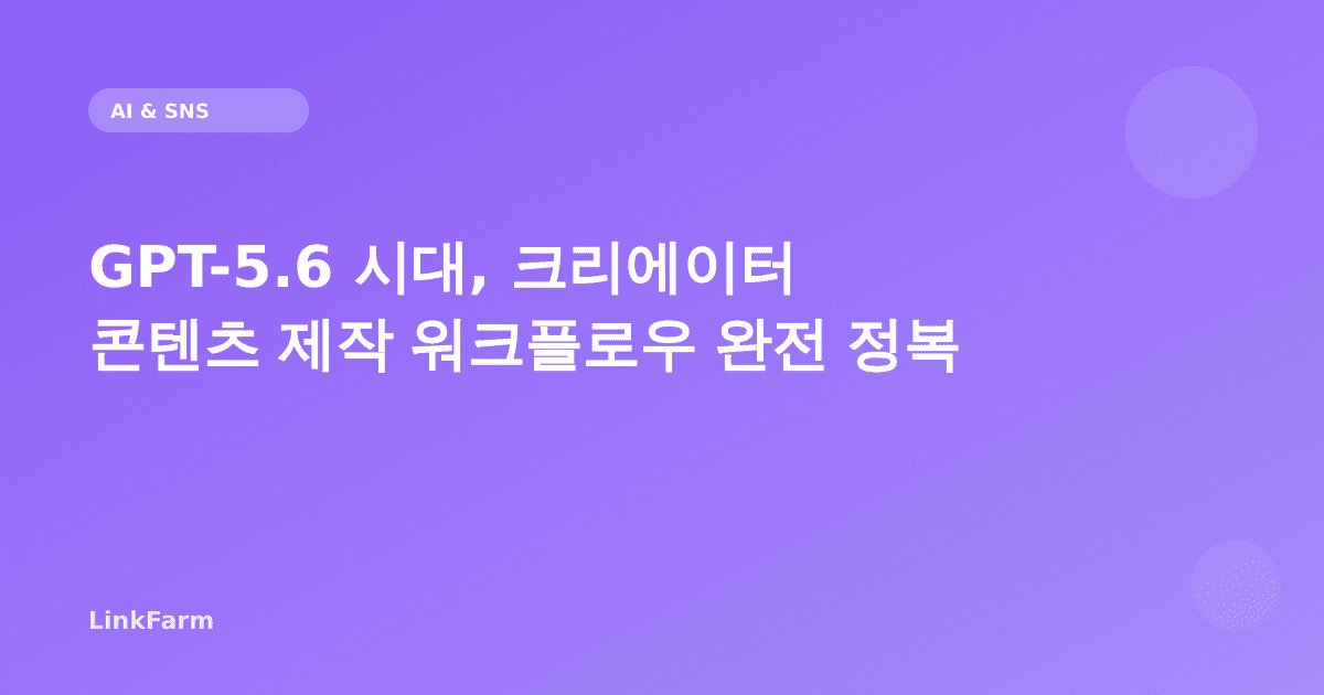 GPT-5.6 시대, 크리에이터 콘텐츠 제작 워크플로우 완전 정복