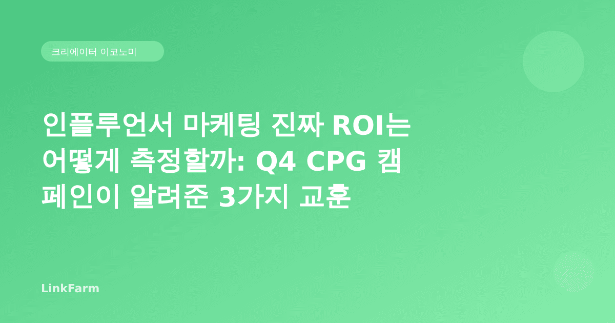 인플루언서 마케팅 "진짜 ROI"는 어떻게 측정할까: Q4 CPG 캠페인이 알려준 3가지 교훈