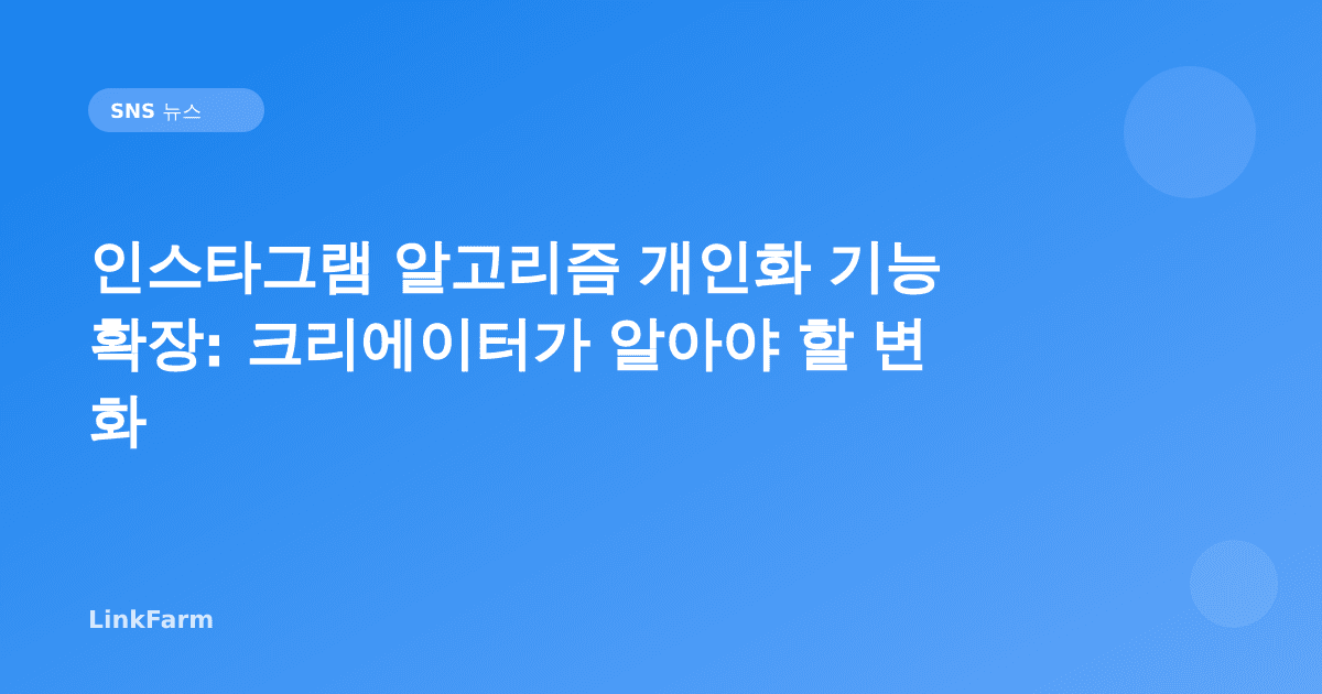 인스타그램 알고리즘 개인화 기능 확장: 크리에이터가 알아야 할 변화