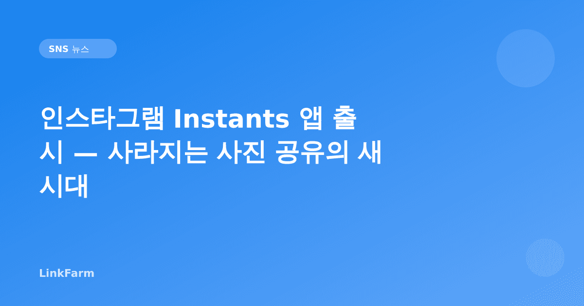 인스타그램 Instants 앱 출시 — 사라지는 사진 공유의 새 시대, 크리에이터가 알아야 할 핵심 정리