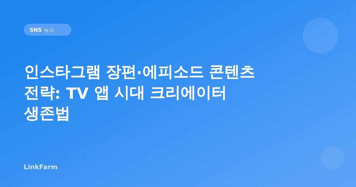 인스타그램 장편·에피소드 콘텐츠 전략: TV 앱 시대 크리에이터 생존법 (2026)
