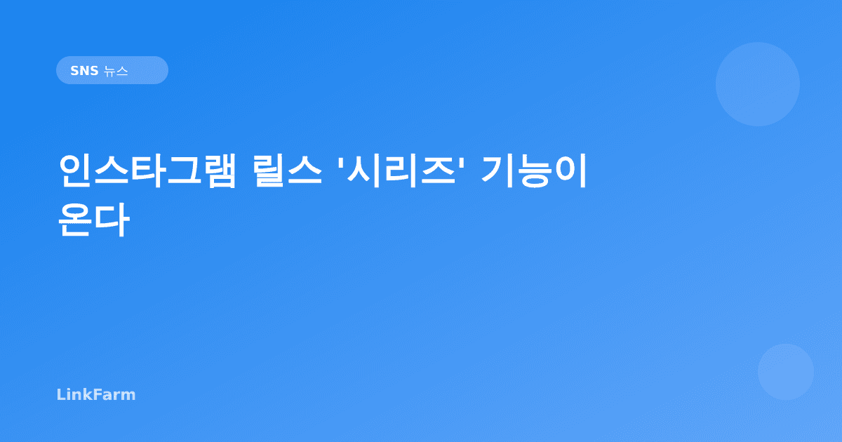 인스타그램 릴스 '시리즈' 기능이 온다: 에피소드형 콘텐츠로 팬을 고정하는 실전 전략