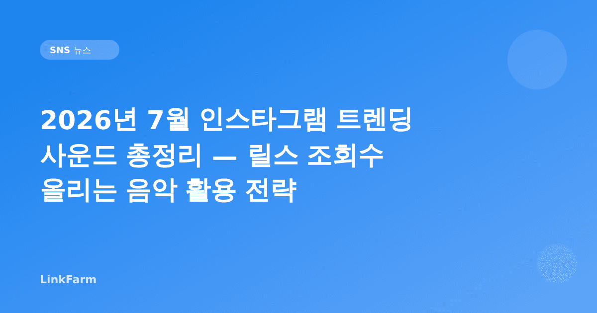 2026년 7월 인스타그램 트렌딩 사운드 총정리 — 릴스 조회수 올리는 음악 활용 전략