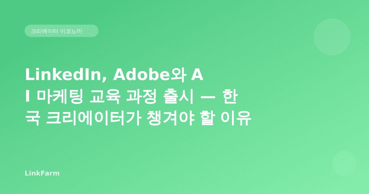 LinkedIn, Adobe와 손잡고 AI 마케팅 교육 과정 출시 — 한국 크리에이터가 지금 챙겨야 할 이유