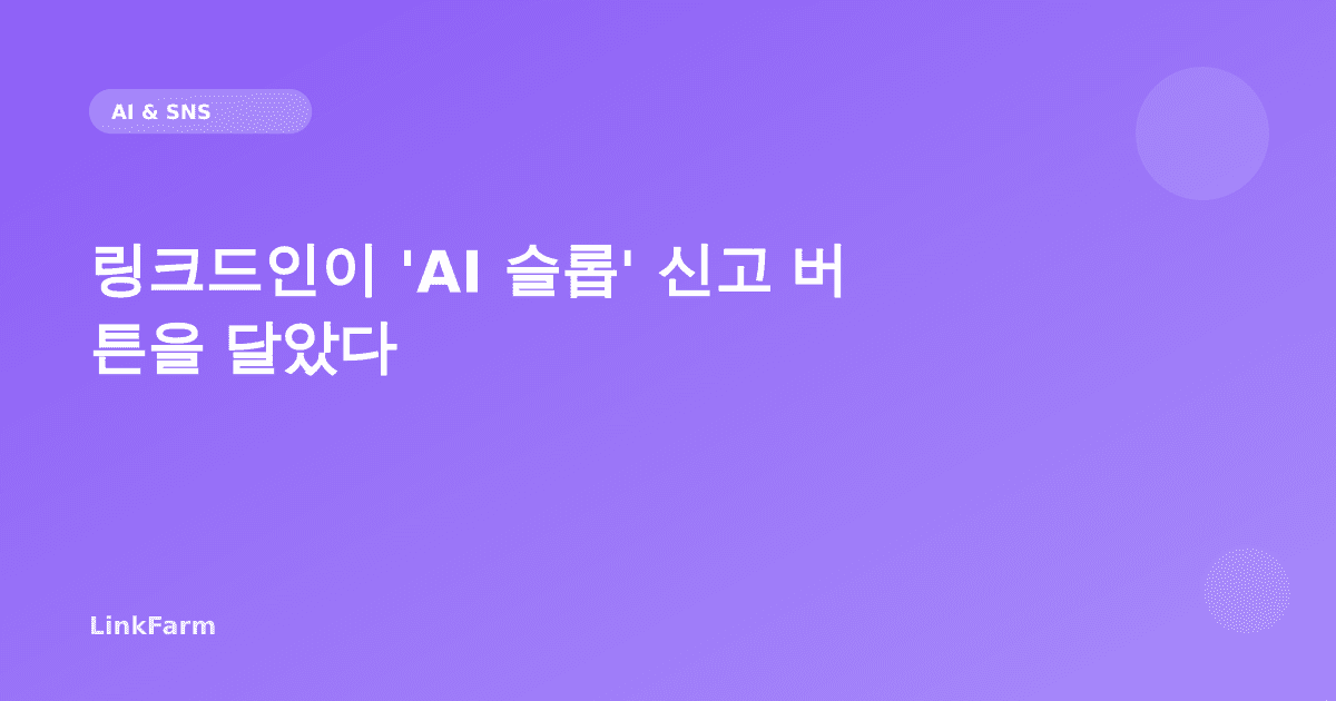 링크드인이 'AI 슬롭' 신고 버튼을 달았다 — 크리에이터가 알아야 할 플랫폼 AI 정책 2026