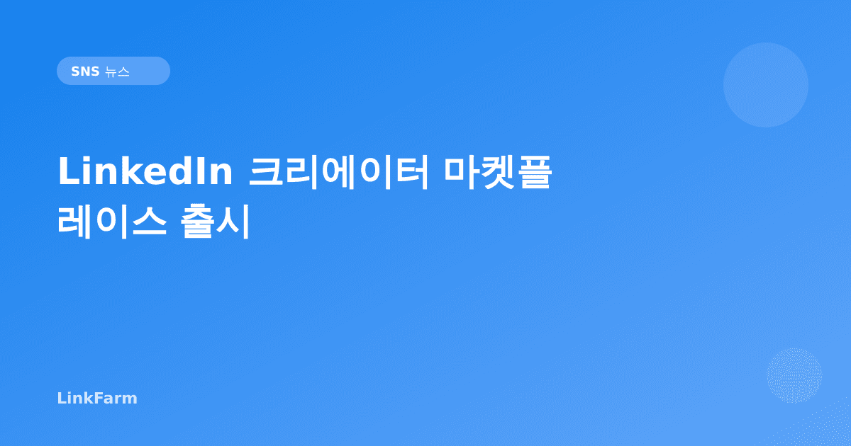 LinkedIn 크리에이터 마켓플레이스 출시: 브랜드-크리에이터 직접 협업의 시작