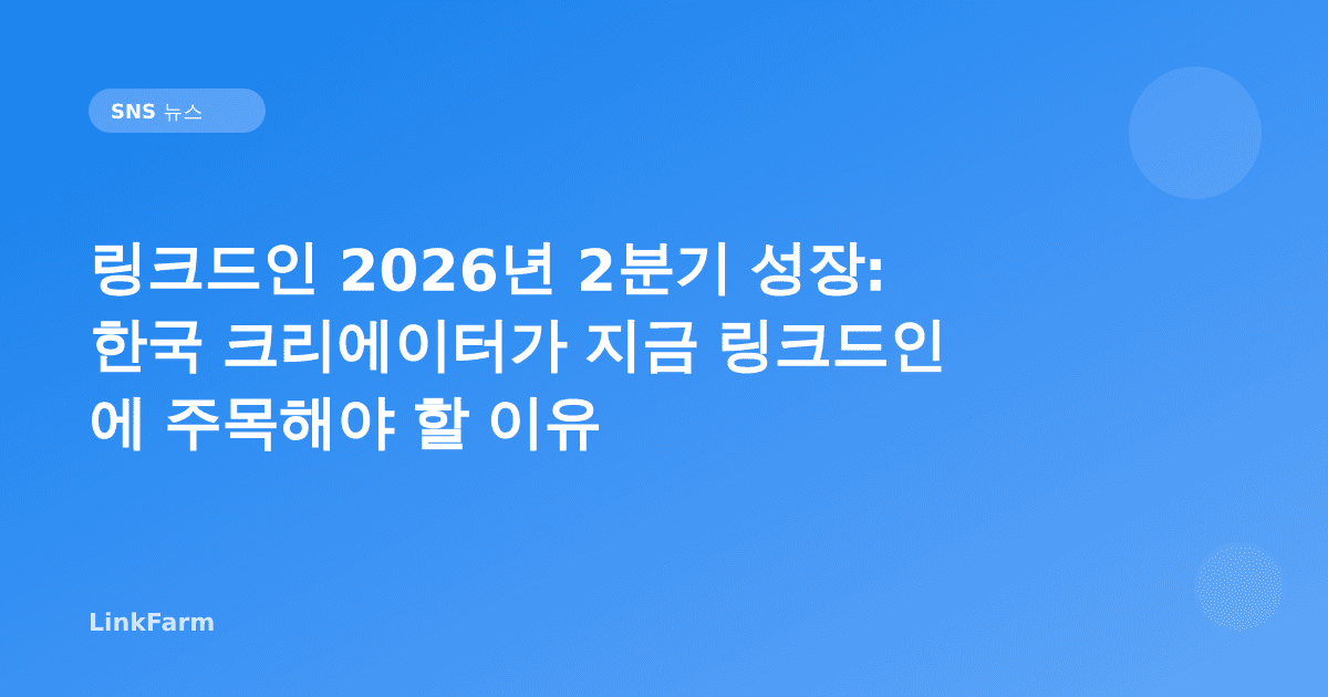링크드인 2026년 2분기 성장: 한국 크리에이터가 지금 링크드인에 주목해야 할 이유