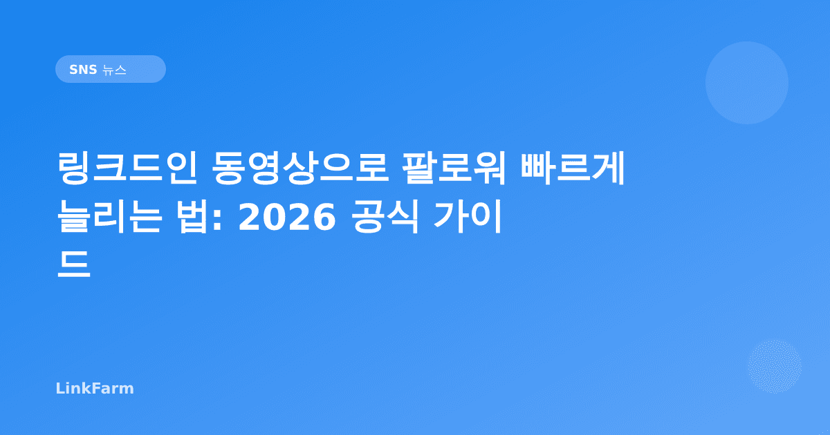 링크드인 동영상으로 팔로워 빠르게 늘리는 법: 플랫폼 공식 데이터로 본 2026 전략