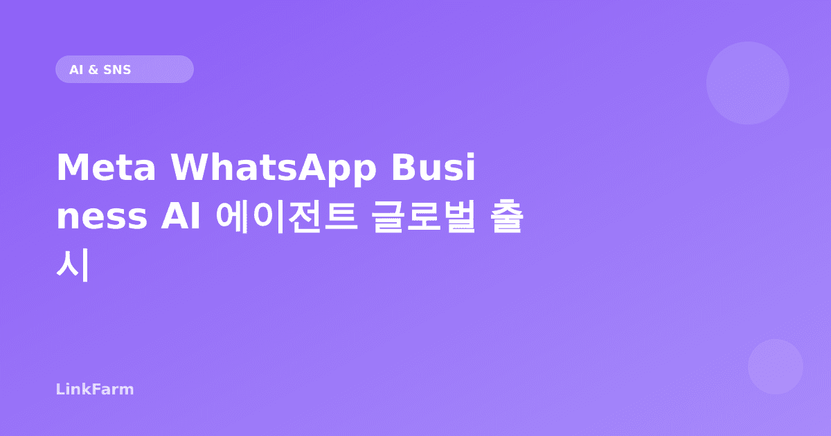 Meta WhatsApp Business AI 에이전트 글로벌 출시 — 크리에이터 비즈니스 자동화 어떻게 달라지나