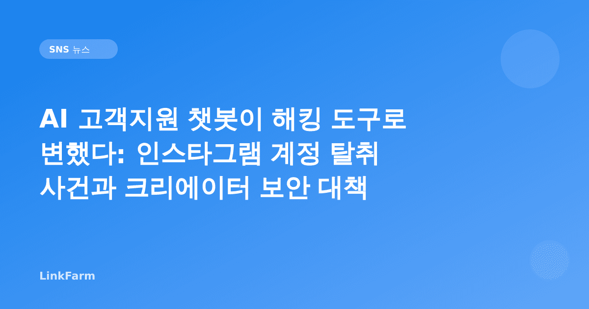AI 고객지원 챗봇이 해킹 도구로 변했다: 인스타그램 계정 탈취 사건과 크리에이터 보안 대책