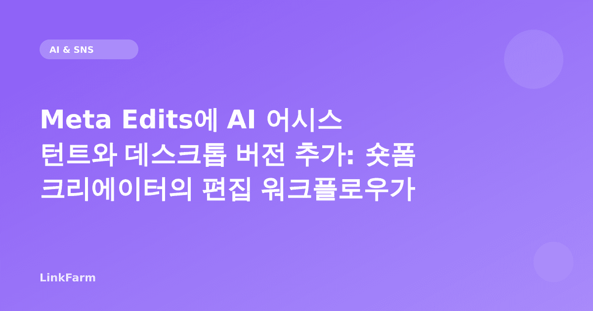 Meta Edits에 AI 어시스턴트와 데스크톱 버전 추가: 숏폼 크리에이터의 편집 워크플로우가 달라진다