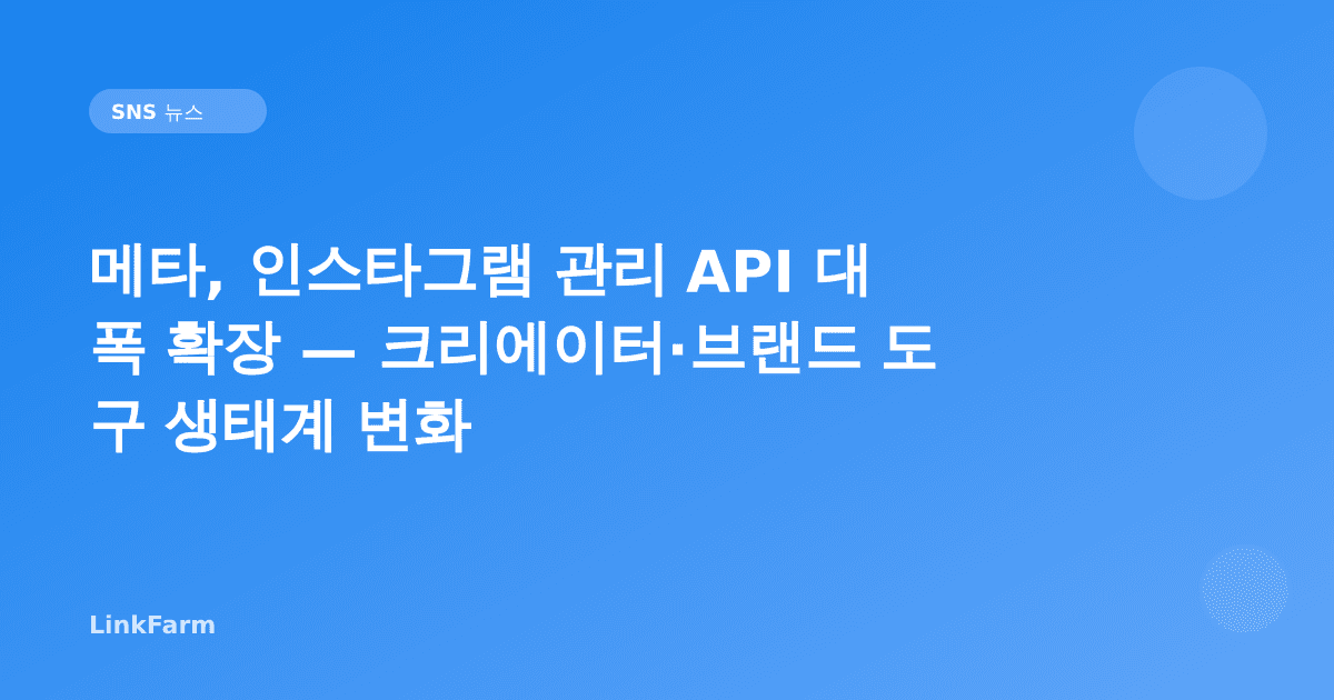 메타, 인스타그램 관리 API 대폭 확장 — 크리에이터·브랜드 도구 생태계 변화