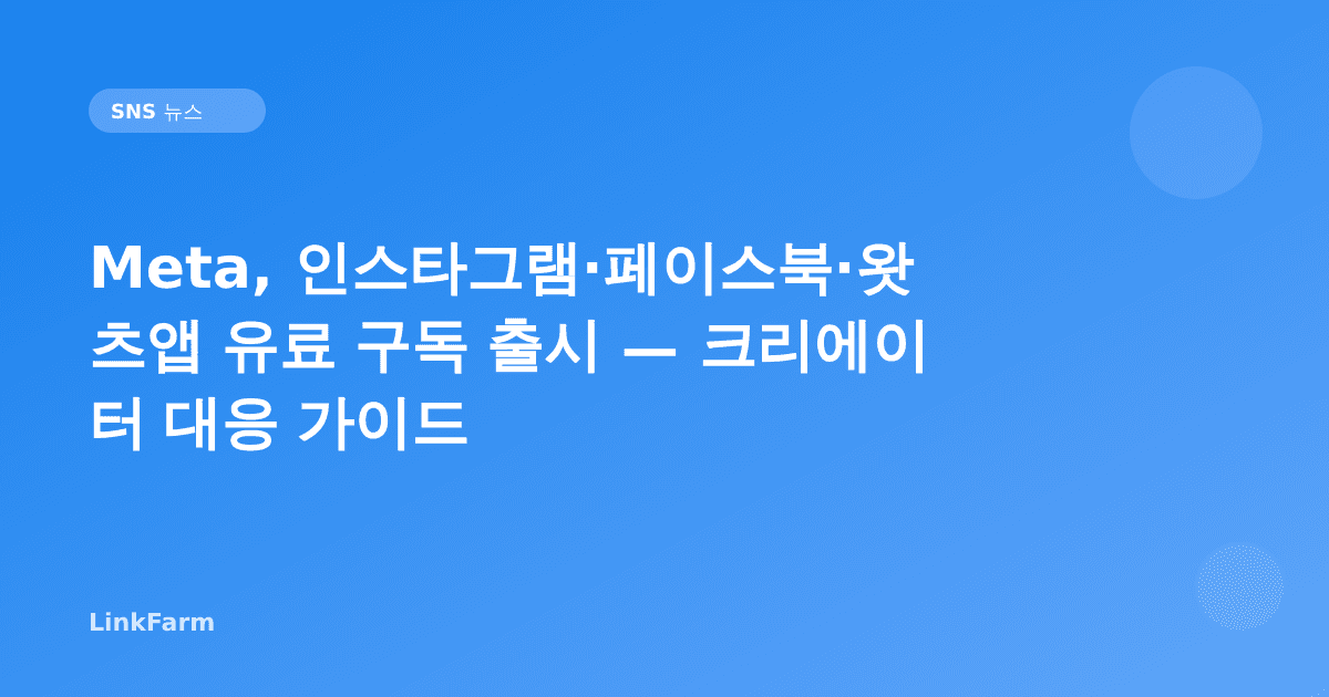 Meta, 인스타그램·페이스북·왓츠앱 유료 구독 공식 출시 — 크리에이터 대응 가이드