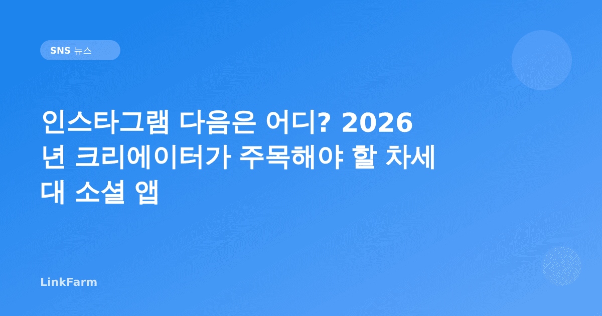 인스타그램 다음은 어디? 2026년 크리에이터가 주목해야 할 차세대 소셜 앱
