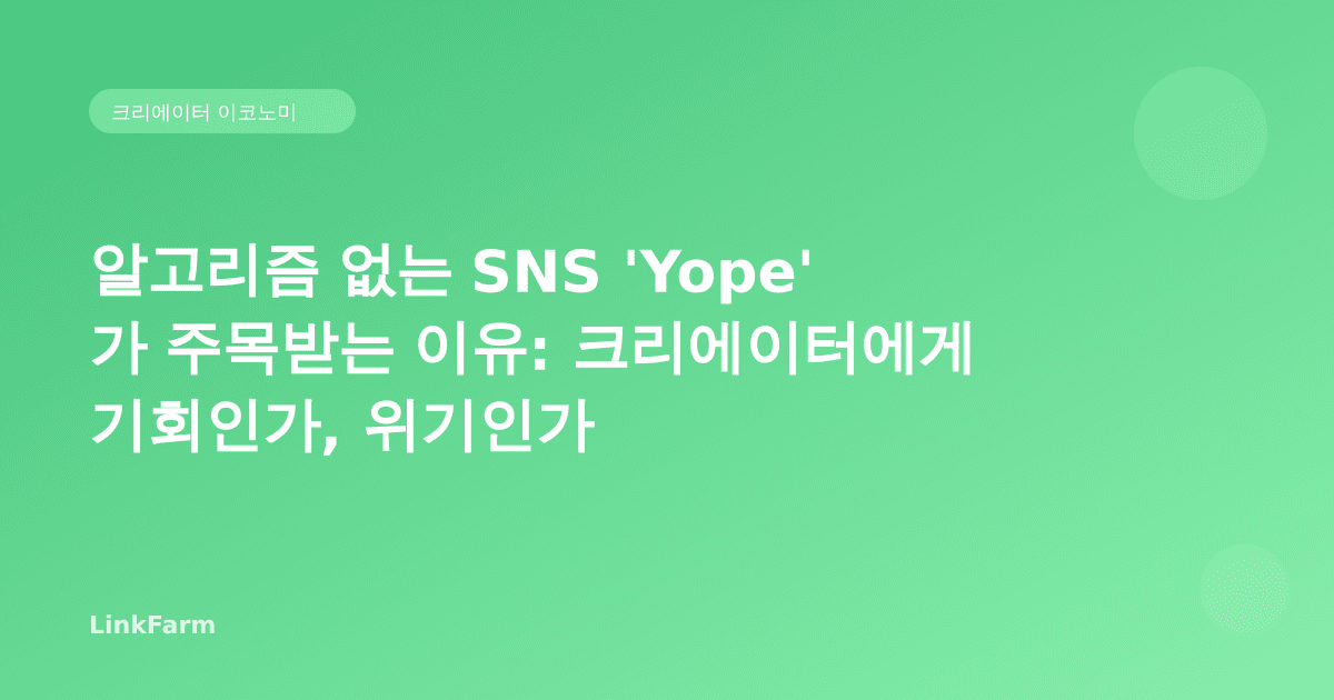 알고리즘 없는 SNS 'Yope'가 주목받는 이유: 크리에이터에게 기회인가, 위기인가