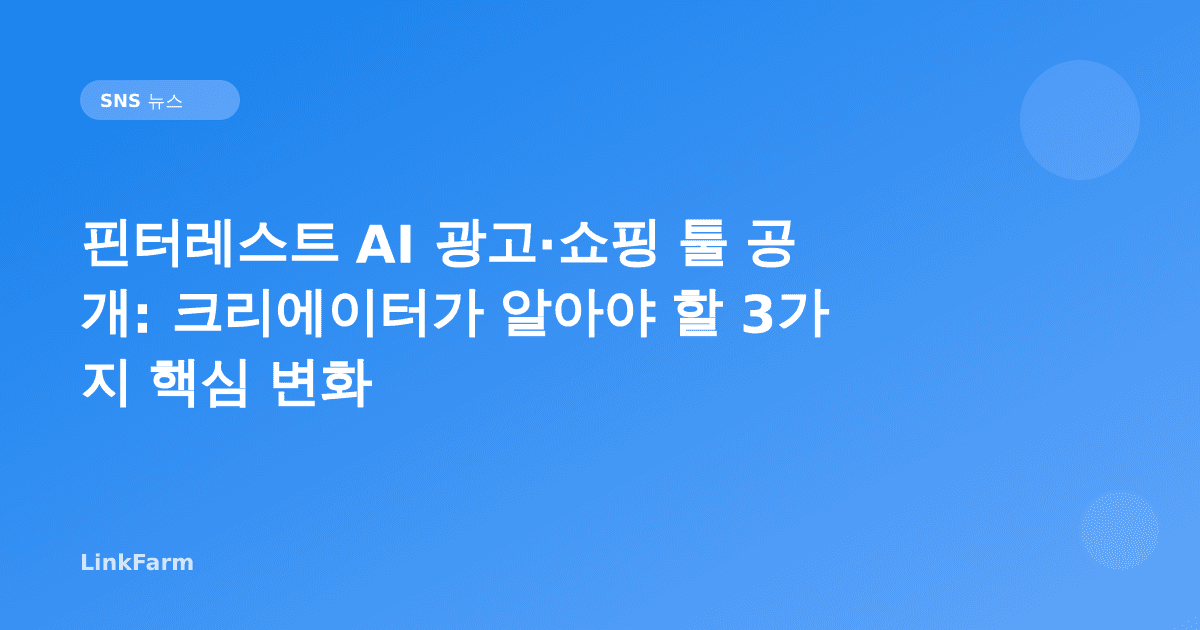 핀터레스트, AI 광고·쇼핑 툴 공개: 크리에이터가 알아야 할 3가지 핵심 변화