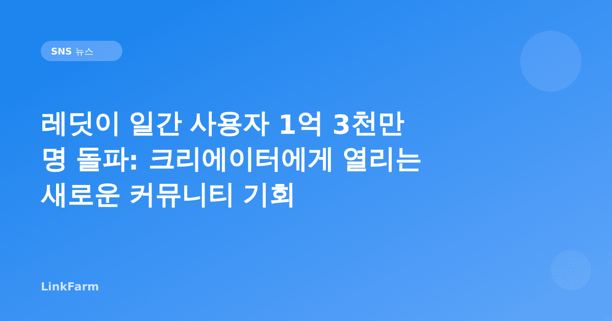 레딧이 일간 사용자 1억 3천만 명 돌파: 크리에이터에게 열리는 새로운 커뮤니티 기회