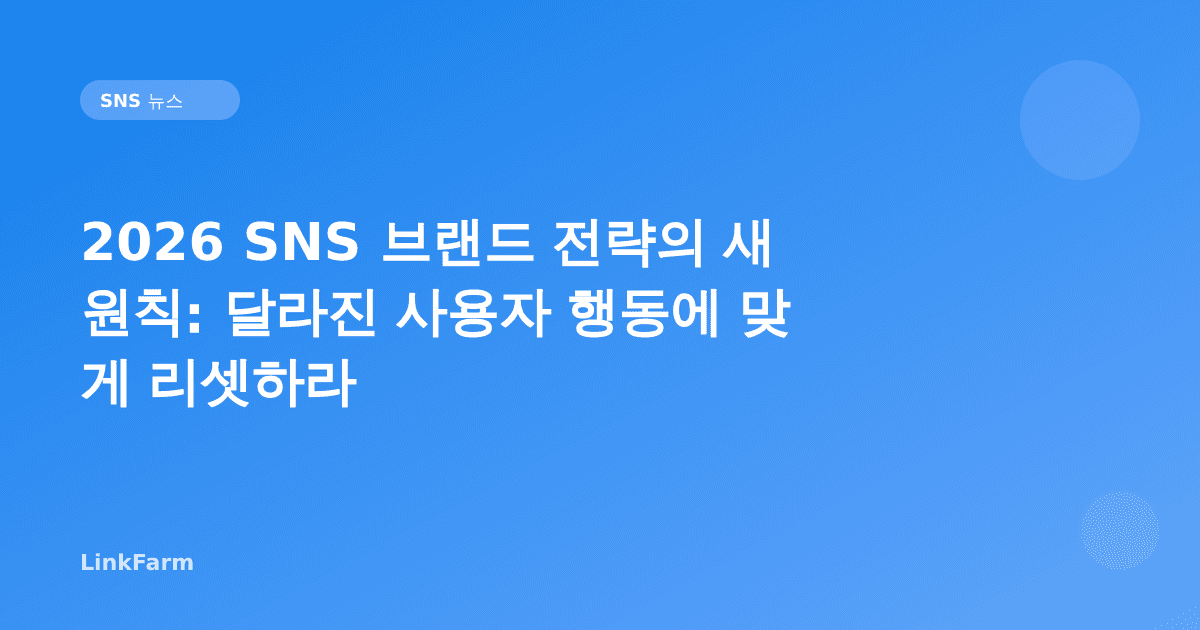 2026 SNS 브랜드 전략의 새 원칙: 달라진 사용자 행동에 맞게 리셋하라