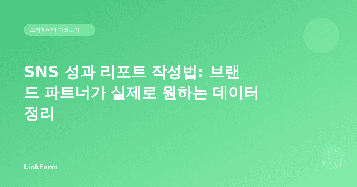 SNS 성과 리포트 작성법: 브랜드 파트너가 실제로 원하는 데이터 정리
