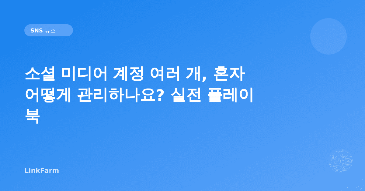 소셜 미디어 계정 여러 개, 혼자 어떻게 관리하나요? 실전 플레이북