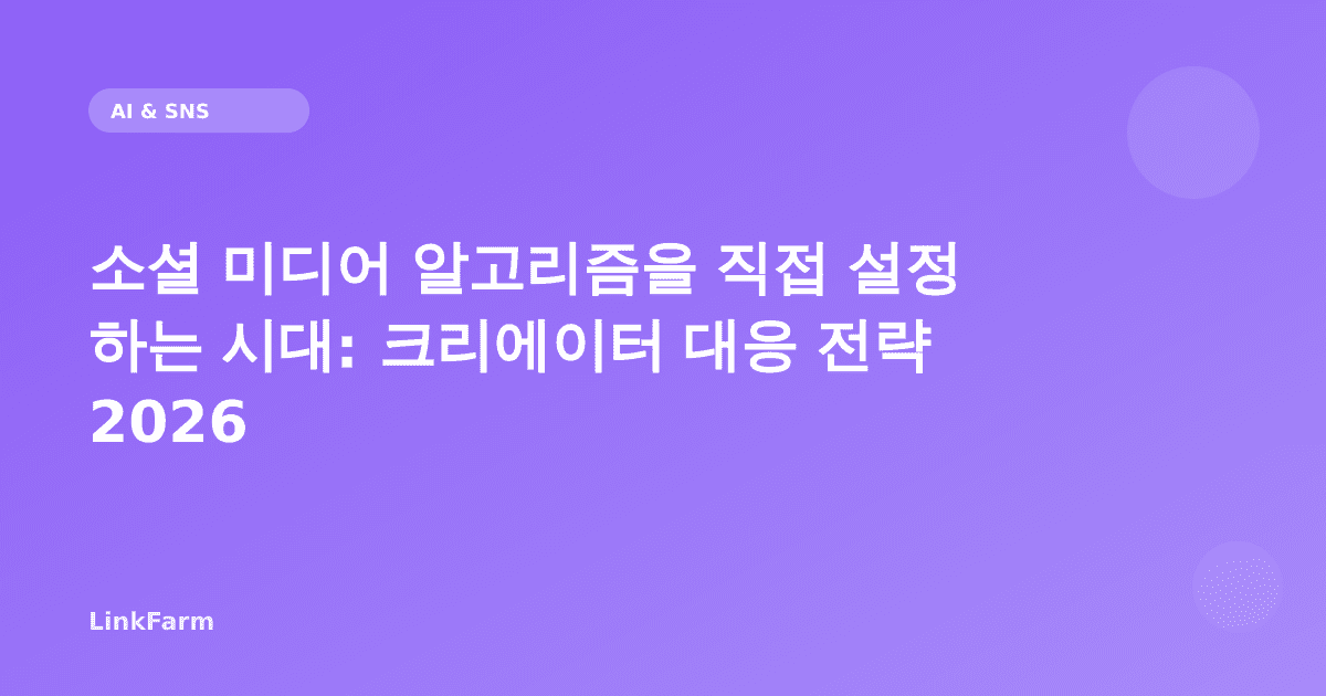 소셜 미디어 알고리즘을 직접 설정하는 시대: 크리에이터 대응 전략 2026