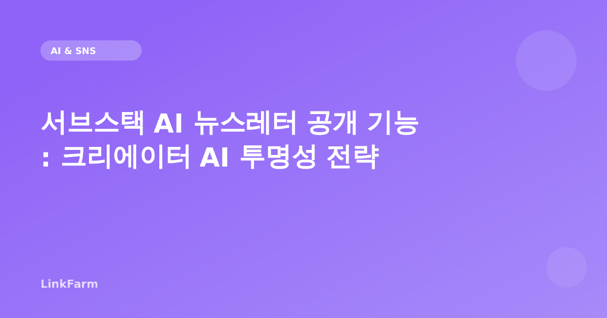 서브스택이 AI 작성 뉴스레터를 표시하기 시작했다: 크리에이터가 지금 준비해야 할 AI 투명성 전략