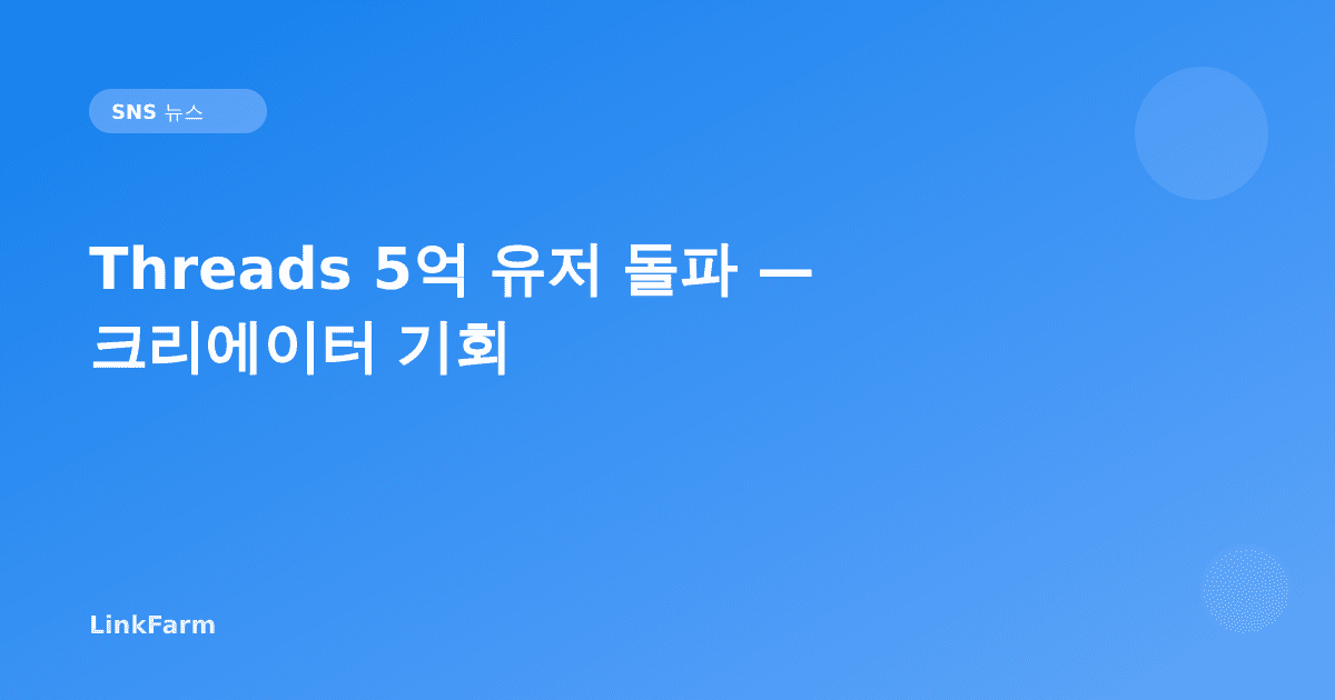 Threads 5억 유저 돌파 — 한국 크리에이터가 지금 주목해야 할 이유
