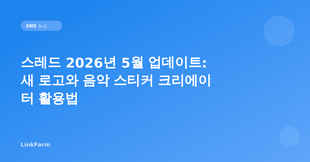 스레드 2026년 5월 업데이트: 새 로고·음악 스티커와 크리에이터 활용 전략