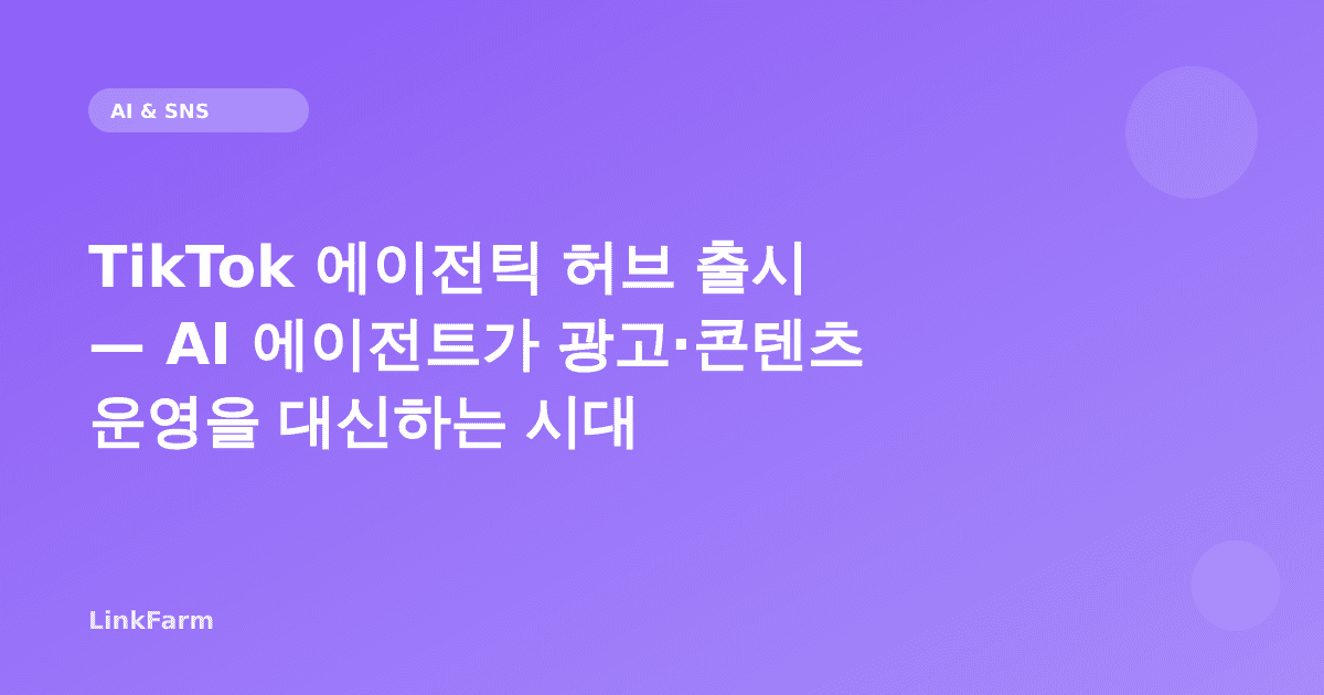 TikTok 에이전틱 허브 출시 — AI 에이전트가 광고·콘텐츠 운영을 대신하는 시대