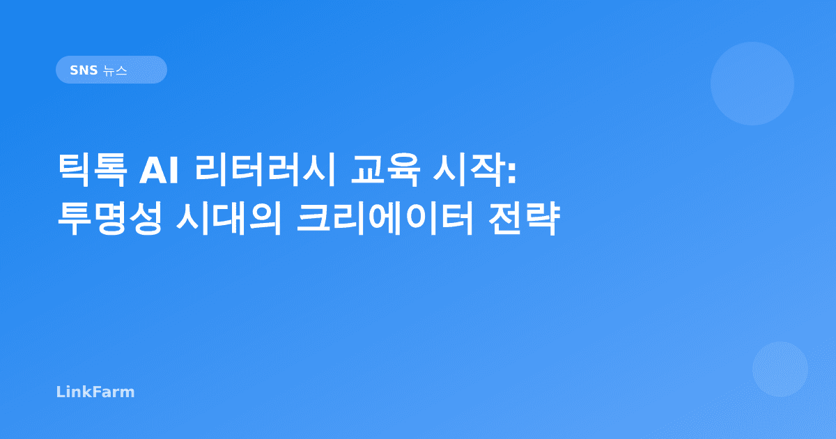틱톡 AI 리터러시 교육 시작: 투명성 시대의 크리에이터 전략