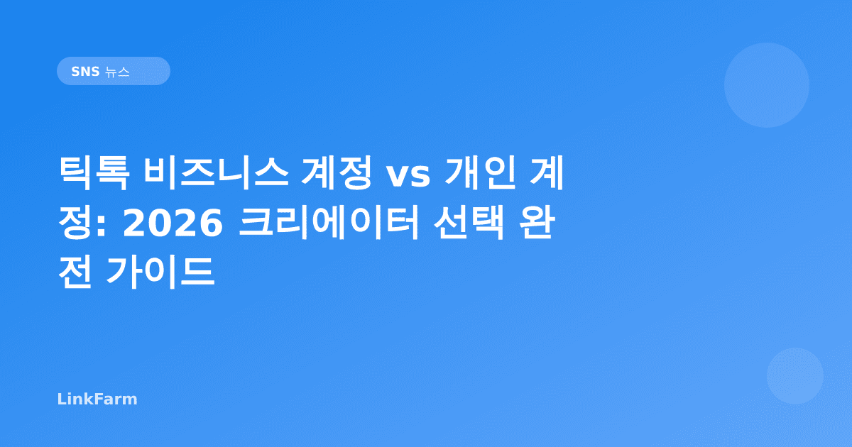 틱톡 비즈니스 계정 vs 개인 계정: 2026 크리에이터 선택 완전 가이드