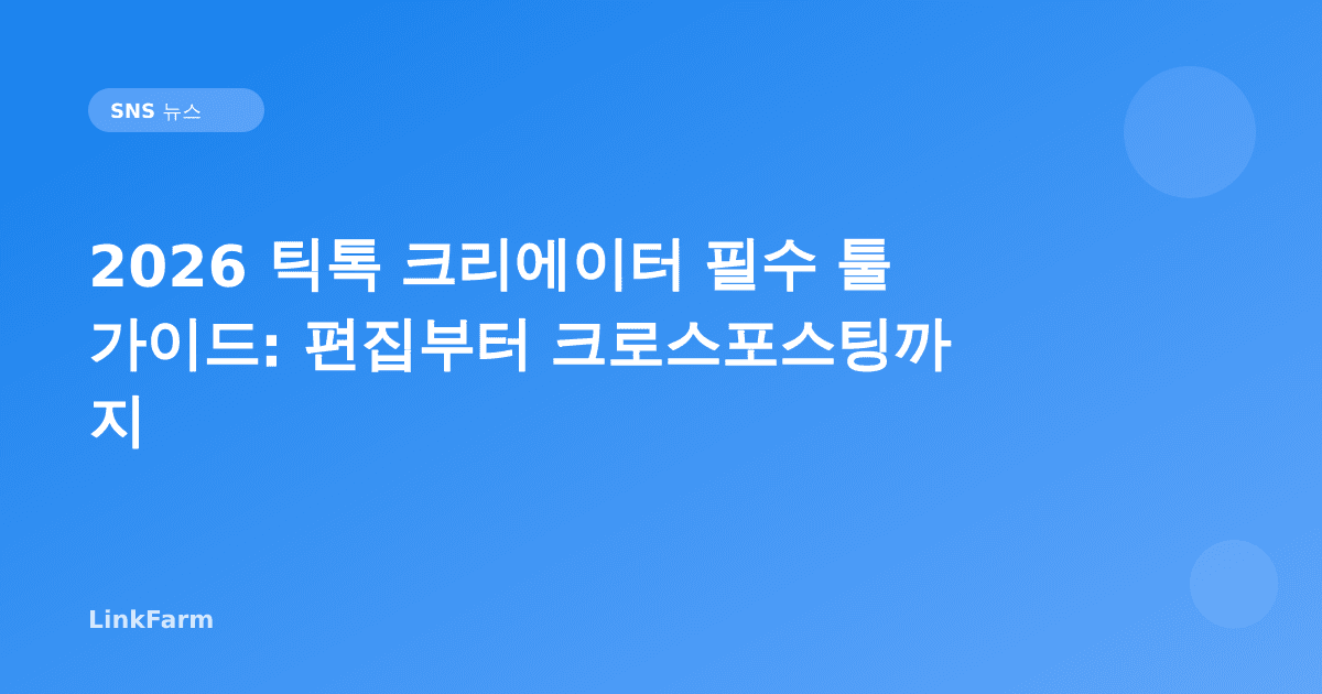 2026 틱톡 크리에이터 필수 툴 가이드: 편집부터 크로스포스팅까지