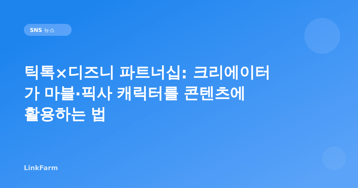 틱톡×디즈니 파트너십: 크리에이터가 마블·픽사 캐릭터를 콘텐츠에 활용하는 법