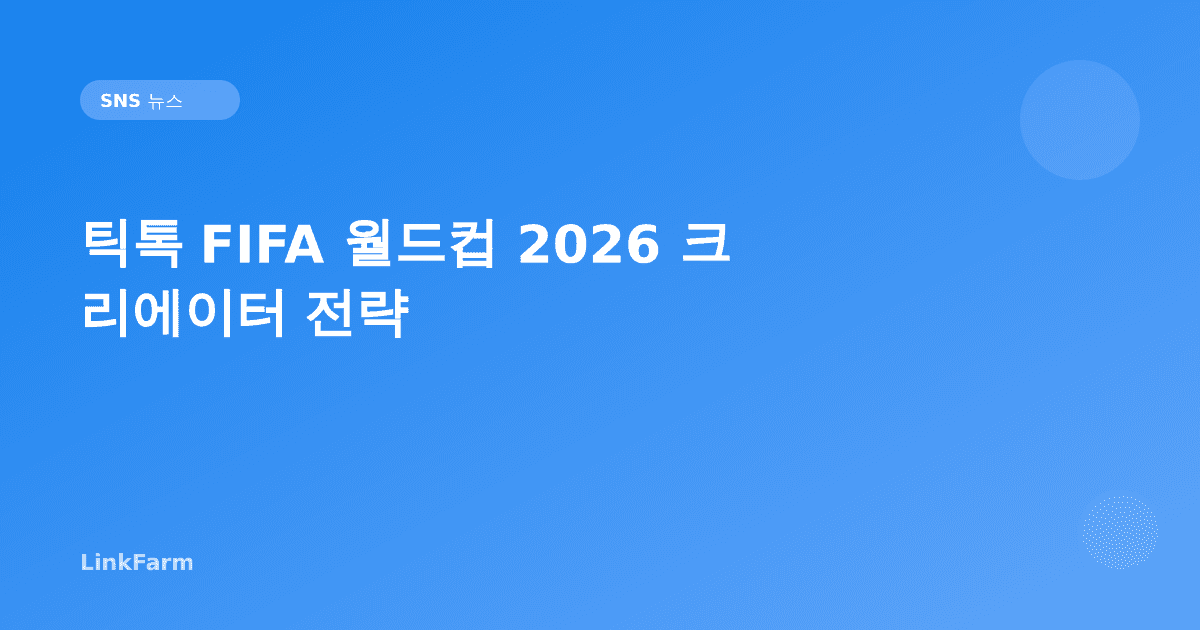 틱톡 FIFA 월드컵 2026 크리에이터 전략: 지금 준비해야 하는 이유