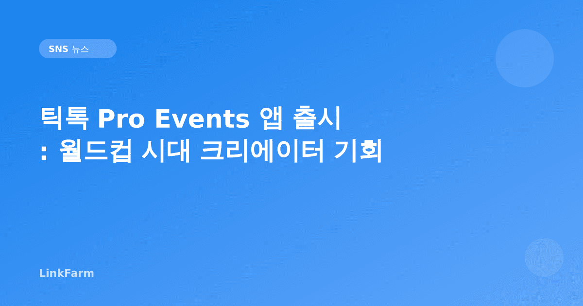틱톡 Pro Events 앱 출시: 월드컵 시대 크리에이터 기회 완전 분석